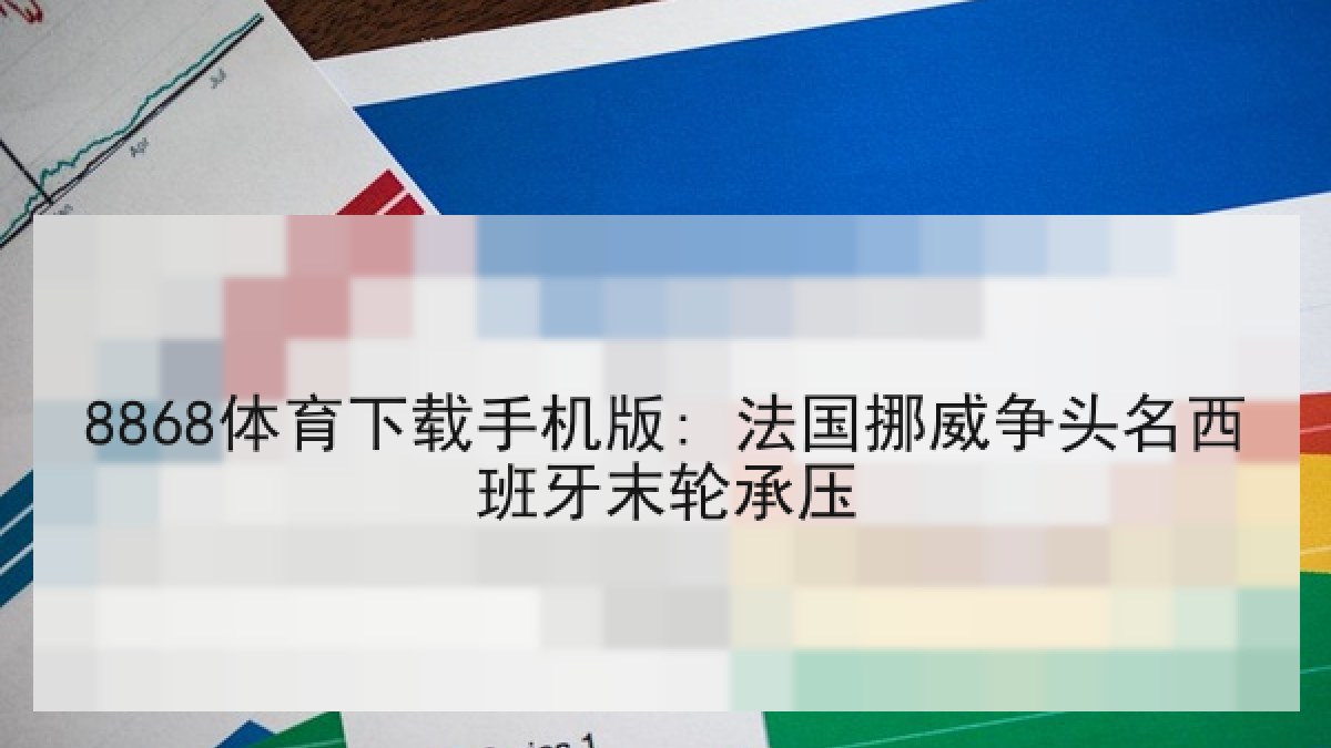 8868体育下载手机版: 法国挪威争头名西班牙末轮承压