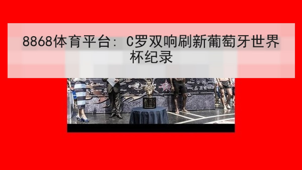 8868体育平台: C罗双响刷新葡萄牙世界杯纪录
