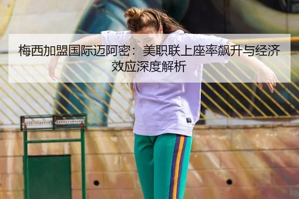 梅西加盟国际迈阿密：美职联上座率飙升与经济效应深度解析