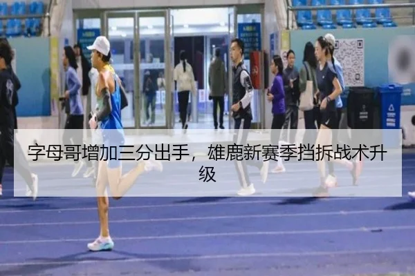 字母哥增加三分出手，雄鹿新赛季挡拆战术升级