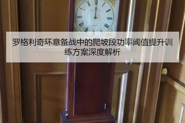 罗格利奇环意备战中的爬坡段功率阈值提升训练方案深度解析