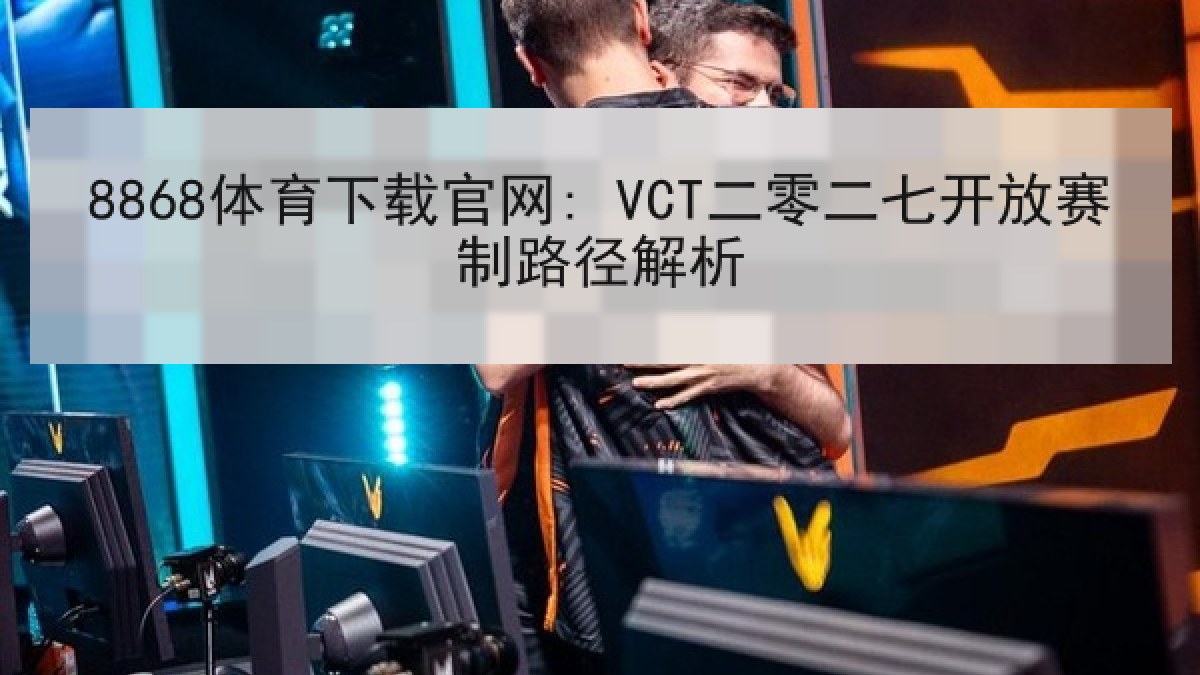 8868体育下载官网: VCT二零二七开放赛制路径解析
