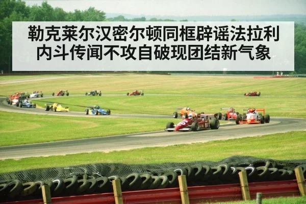 勒克莱尔汉密尔顿同框辟谣法拉利内斗传闻不攻自破现团结新气象