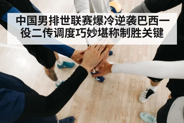 中国男排世联赛爆冷逆袭巴西一役二传调度巧妙堪称制胜关键