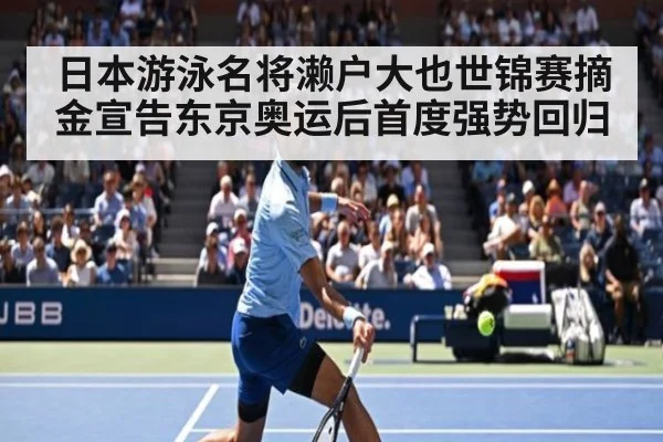 日本游泳名将濑户大也世锦赛摘金宣告东京奥运后首度强势回归