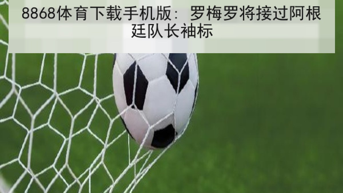 8868体育下载手机版: 罗梅罗将接过阿根廷队长袖标